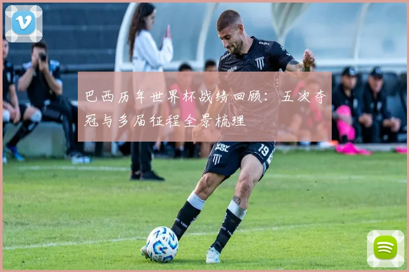 巴西历年世界杯战绩回顾:五次夺冠与多届征程全景梳理
